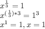 x^{\frac{1}{3} }=1\\x^{(\frac{1}{3})*3}=1^3\\x^1=1, x=1