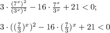 3\cdot\frac{(7^x)^2}{(3^x)^2} -16\cdot\frac{7^x}{3^x}+21