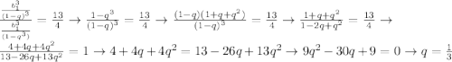 \frac{\frac{b^3_1}{(1-q)^3}}{\frac{b^3_1}{(1-q^3)}} = \frac{13}{4} \rightarrow \frac{1-q^3}{(1-q)^3} = \frac{13}{4} \rightarrow \frac{(1-q)(1 + q + q^2)}{(1-q)^3} = \frac{13}{4} \rightarrow \frac{1 + q + q^2}{1-2q + q^2} = \frac{13}{4} \rightarrow \\ \frac{4 + 4q + 4q^2}{13-26q + 13q^2} = 1 \rightarrow 4 + 4q + 4q^2 = 13-26q + 13q^2 \rightarrow 9q^2 -30q + 9 = 0 \rightarrow q = \frac{1}{3}
