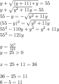 y + \sqrt{(y+11)*y} = 55\\y + \sqrt{y^2+11y} = 55\\55-y = -\sqrt{y^2+11y} \\(55-y)^2 = \sqrt{y^2+11y} \\55^2 - 110y + y^2 = y^2+11y\\55^2 = 121y\\\\y = \frac{55^2}{121}\\y = 25 0\\\\x = 25+11 = 36\\\\36 - 25 = 11\\6 - 5 = 11