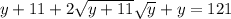 y+11 + 2\sqrt{y+11}\sqrt{y} + y = 121