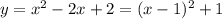 y= x^2-2x+2 = (x-1)^2+1