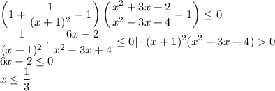 \displaystyle \left(1+\frac{1}{(x+1)^2}-1\right)\left(\frac{x^2+3x+2}{x^2-3x+4}-1\right)\leq 0\\\frac{1}{(x+1)^2}\cdot\frac{6x-2}{x^2-3x+4}\leq 0|\cdot (x+1)^2(x^2-3x+4)0\\6x-2\leq 0\\x\leq \frac{1}{3}