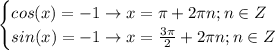 \displaystyle \begin{cases}cos(x)=-1\to x=\pi+2\pi n;n\in Z\\sin(x)=-1\to x=\frac{3\pi}{2}+2\pi n;n\in Z\end{cases}