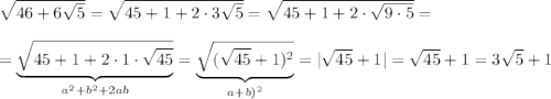 \sqrt{46+6\sqrt{5}}=\sqrt{45+1+2\cdot 3\sqrt5}=\sqrt{45+1+2\cdot \sqrt{9\cdot 5}}=\\\\=\underbrace {\sqrt{45+1+2\cdot 1\cdot \sqrt{45}}}_{a^2+b^2+2ab}=\underbrace {\sqrt{(\sqrt{45}+1)^2}}_{a+b)^2}=|\sqrt{45}+1|=\sqrt{45}+1=3\sqrt5+1