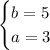 \begin{equation*} \begin{cases} b = 5 \\ a = 3 \end{cases}\end{equation*}