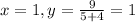 x = 1, y = \frac{9}{5 + 4} = 1