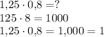 1{,}25 \cdot 0{,}8=?\\125 \cdot 8=1000\\1{,}25 \cdot 0{,}8=1{,}000=1