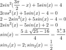 \displaystyle 2sin^2(\frac{3\pi}{2}-x)+5sin(x)=4\\2cos^2(x)+5sin(x)-4=0\\2-2sin^2(x)+5sin(x)-4=0\\2sin^2(x)-5sin(x)+2=0\\sin(x)=\frac{5\pm\sqrt{25-16}}{4}=\frac{5^+_-3}{4}\\sin_1(x)=2;sin_2(x)=\frac{1}{2}