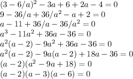 (3-6/a)^2 - 3a+6+2a-4 = 0\\9-36/a+36/a^2 - a + 2=0\\a-11+36/a-36/a^2=0\\a^3-11a^2+36a-36=0\\a^2(a-2) - 9a^2+36a-36=0\\a^2(a-2) - 9a(a-2) + 18a-36=0\\(a-2)(a^2-9a+18) = 0\\(a-2)(a-3)(a-6)=0