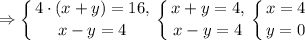 \displaystyle\Rightarrow\left \{ {{4\cdot (x+y)=16,} \atop {x-y=4}} \right.\left \{ {{x+y=4,} \atop {x-y=4}} \right. \left \{ {{x=4} \atop {y=0}} \right.