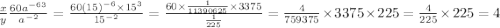 \frac{x}{y} \frac{60a^{-6}\timesa^3}{a^{-2}}=\frac{60(15)^{-6} \times15^3}{15^{-2}}=\frac{60\times\frac{1}{11390625} \times3375}{\frac{1}{225}}=\frac{4}{759375}\times3375\times 225=\frac{4}{225}\times225=4