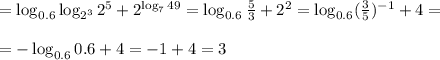 =\log_{0.6}\log_{2^3}2^5+2^{\log_{7}49}=\log_{0.6}\frac{5}{3} +2^2=\log_{0.6}(\frac{3}{5})^{-1} +4= \\ \\ =-\log_{0.6}0.6 +4=-1+4=3