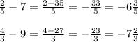 \frac{2}{5}-7 =\frac{2-35}{5}=-\frac{33}{5}=-6\frac{3}{5}\\\\ \frac{4}{3}-9=\frac{4-27}{3}=-\frac{23}{3}=-7\frac{2}{3}