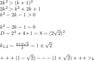 2k^2(k+1)^2 \\ 2k^2k^2+2k+1 \\ k^2-2k-10 \\ \\ k^2-2k-1=0 \\ D=2^2+4*1=8=(2\sqrt{2})^2 \\ \\ k_{1,2}=\frac{2 \pm2\sqrt{2}}{2}=1 \pm \sqrt{2} \\ \\ +++(1-\sqrt{2})---(1+\sqrt{2})+++_k