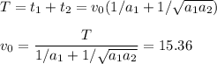 \displaystyle\\T = t_1+t_2 = v_0(1/a_1 + 1/\sqrt{a_1a_2})\\\\v_0 = \frac{T}{1/a_1 + 1/\sqrt{a_1a_2}} = 15.36