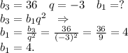 b_3=36\ \ \ q=-3\ \ \ b_1=?\\b_3=b_1q^2\ \ \Rightarrow\\b_1=\frac{b_3}{q^2}=\frac{36}{(-3)^2}=\frac{36}{9} =4\\ b_1=4.