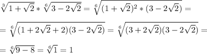 \sqrt[3]{1+\sqrt{2} } *\sqrt[6]{3-2\sqrt{2} } =\sqrt[6]{(1+\sqrt{2}) ^{2}*(3-2\sqrt{2}) }=\\\\ =\sqrt[6]{(1+2\sqrt{2}+2)(3-2\sqrt{2}) } =\sqrt[6]{(3+2\sqrt{2})(3-2\sqrt{2}) }= \\\\=\sqrt[6]{9-8} =\sqrt[6]{1}=1\\