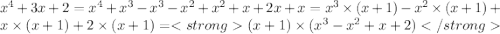 x^{4} + 3x + 2 = x^{4} + x^{3} - x^{3} - x^{2} + x^{2} + x + 2x + x = x^{3} \times (x + 1) - x^{2} \times (x + 1) + x \times (x + 1) + 2 \times (x + 1) = (x + 1) \times (x^{3} - x^{2} + x + 2)
