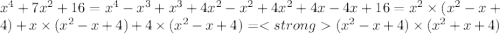 x^{4} + 7x^{2} + 16 = x^{4} - x ^{3} + x^{3} + 4x^{2} - x^{2} + 4x^{2} + 4x - 4x + 16 = x^{2} \times (x^{2} - x + 4) + x \times (x^{2} - x + 4) + 4 \times (x ^{2} - x + 4) = (x^{2} - x + 4) \times (x ^{2} + x + 4)