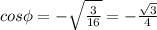 cos\phi=-\sqrt{\frac{3}{16}}=-\frac{\sqrt{3} }{4}