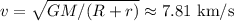v = \sqrt{GM/(R+r)}\approx7.81\text{ km/s}