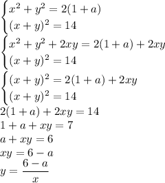 \displaystyle\begin{cases}x^2+y^2=2(1+a)\\(x+y)^2=14\end{cases}\\\begin{cases}x^2+y^2+2xy=2(1+a)+2xy\\(x+y)^2=14\end{cases}\\\begin{cases}(x+y)^2=2(1+a)+2xy\\(x+y)^2=14\end{cases}\\2(1+a)+2xy=14\\1+a+xy=7\\a+xy=6\\xy=6-a\\y=\frac{6-a}{x}