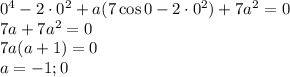 0^4-2\cdot 0^2+a(7\cos{0}-2\cdot 0^2)+7a^2=0\\7a+7a^2=0\\7a(a+1)=0\\a=-1;0