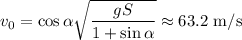 \displaystyle\\v_0 = \cos\alpha\sqrt{\frac{gS}{1+\sin\alpha}} \approx 63.2\text{ m/s}