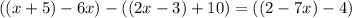 ((x + 5) -6x) -((2x - 3) +10) =((2 - 7x) -4)