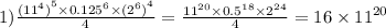 1) \frac{ {( {11}^{4} )}^{5} \times {0.125}^{6} \times { ({2}^{6}) }^{4} }{4} = \frac{ {11}^{20} \times {0.5}^{18} \times {2}^{24} }{4} = 16 \times {11}^{20}