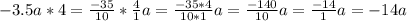 -3.5a*4=\frac{-35}{10} *\frac{4}{1}a = \frac{-35*4}{10*1} a=\frac{-140}{10}a=\frac{-14}{1}a= -14a