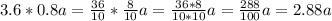 3.6*0.8a=\frac{36}{10}*\frac{8}{10}a =\frac{36*8}{10*10}a=\frac{288}{100}a =2.88a