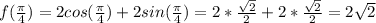f(\frac{\pi }{4} )=2cos(\frac{\pi }{4} ) + 2sin(\frac{\pi }{4} )=2*\frac{\sqrt{2} }{2}+2*\frac{\sqrt{2} }{2}= 2\sqrt{2}