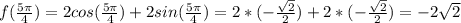 f(\frac{5\pi }{4} )=2cos(\frac{5\pi }{4} ) + 2sin(\frac{5\pi }{4} )=2*(-\frac{\sqrt{2} }{2})+2*(-\frac{\sqrt{2} }{2})= -2\sqrt{2}