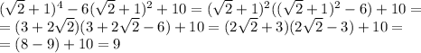 (\sqrt{2}+1)^4-6(\sqrt{2}+1)^2+10=(\sqrt{2}+1)^2((\sqrt{2}+1)^2-6)+10=\\=(3+2\sqrt{2})(3+2\sqrt{2}-6)+10=(2\sqrt{2}+3)(2\sqrt{2}-3)+10=\\=(8-9)+10=9
