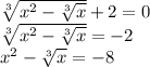 \sqrt[3]{x^2 -\sqrt[3]{x} } +2 =0\\\sqrt[3]{x^2 -\sqrt[3]{x} } = -2\\x^2 -\sqrt[3]{x} =-8