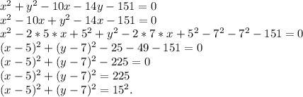 x^2+y^2-10x-14y-151=0\\x^2-10x+y^2-14x-151=0\\x^2-2*5*x+5^2+y^2-2*7*x+5^2-7^2-7^2-151=0\\(x-5)^2+(y-7)^2-25-49-151=0\\(x-5)^2+(y-7)^2-225=0\\(x-5)^2+(y-7)^2=225\\(x-5)^2+(y-7)^2=15^2.\ \ \Righyarrow