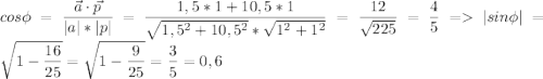cos\phi=\dfrac{\vec{a}\cdot \vec{p}}{|a|*|p|}=\dfrac{1,5*1+10,5*1}{\sqrt{1,5^2+10,5^2}*\sqrt{1^2+1^2}}=\dfrac{12}{\sqrt{225}}=\dfrac{4}{5}=|sin\phi|=\sqrt{1-\dfrac{16}{25}}=\sqrt{1-\dfrac{9}{25}}=\dfrac{3}{5}=0,6