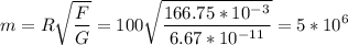 \displaystyle m=R\sqrt{\frac{F}{G} } =100\sqrt{\frac{166.75*10^{-3}}{6.67*10^{-11}}}=5*10^6