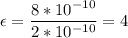 \displaystyle \epsilon=\frac{8*10^{-10}}{2*10^{-10}}=4