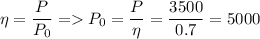 \displaystyle \eta=\frac{P}{P_0}= P_0=\frac{P}{\eta}=\frac{3500}{0.7}=5000