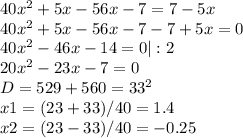 40x^2 + 5x - 56x - 7 = 7-5x\\40x^2 + 5x - 56x - 7 - 7+5x = 0\\40x^2-46x-14 = 0 | :2\\20x^2 - 23x -7 = 0\\D = 529 + 560 = 33^2\\x1 = (23 + 33)/40 = 1.4\\x2 = (23-33)/40 = -0.25
