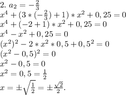 2.\ a_2=-\frac{2}{3} \\x^4+(3*(-\frac{2}{3})+1)*x^2+0,25=0\\ x^4+(-2+1)*x^2+0,25=0\\x^4-x^2+0,25=0\\(x^2)^2-2*x^2*0,5+0,5^2=0\\(x^2-0,5)^2=0\\x^2-0,5=0\\x^2=0,5=\frac{1}{2} \\x=б\sqrt{\frac{1}{2} } =б\frac{\sqrt{2} }{2} .
