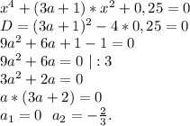 x^4+(3a+1)*x^2+0,25=0\\D=(3a+1)^2-4*0,25=0\\9a^2+6a+1-1=0\\9a^2+6a=0\ |:3\\3a^2+2a=0\\a*(3a+2)=0\\a_1=0\ \ a_2=-\frac{2}{3}.