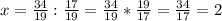 x=\frac{34}{19}:\frac{17}{19} =\frac{34}{19}*\frac{19}{17}=\frac{34}{17} =2