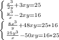 \left \{ {{\frac{x^3}{2y}+3xy=25 } \atop {\frac{y^3}{x} -2xy=16}} \right. \\\left \{ {{\frac{8x^3}{y}+48xy=25*16 } \atop {\frac{25y^3}{x} -50xy=16*25}} \right. \\