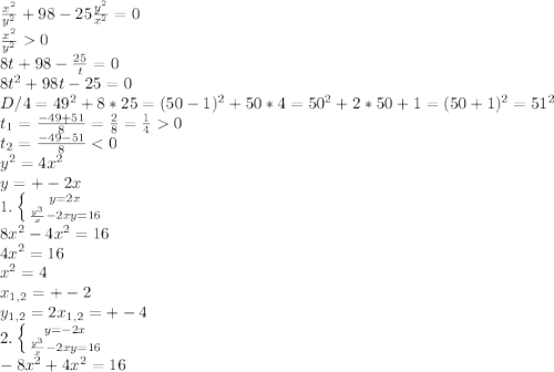 \frac{x^2}{y^2} +98 -25\frac{y^2}{x^2 } = 0\\\frac{x^2}{y^2} 0\\ 8t+98-\frac{25}{t} = 0\\8t^2+98t-25 = 0\\D/4 = 49^2+8*25 = (50-1)^2 +50*4 = 50^2 +2*50+1 = (50+1)^2 = 51^2\\t_{1} = \frac{-49+51}{8} = \frac{2}{8} = \frac{1}{4} 0\\t_{2} = \frac{-49-51}{8}