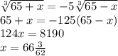 \sqrt[3]{65+x} = -5\sqrt[3]{65-x}\\65+x = -125(65-x)\\124x = 8190\\x = 66\frac{3}{62}