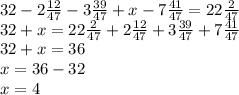 32 - 2\frac{12}{47} - 3 \frac{39}{47} + x - 7 \frac{41}{47} = 22 \frac{2}{47} \\ 32 + x = 22 \frac{2}{47} + 2 \frac{12}{47} + 3 \frac{39}{47} + 7 \frac{41}{47} \\ 32 + x = 36 \\ x = 36 - 32 \\ x = 4